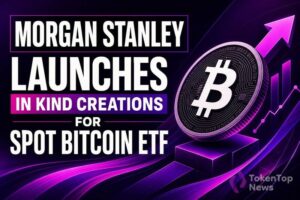 Morgan Stanley Launches In-Kind Creations for Spot Bitcoin ETF